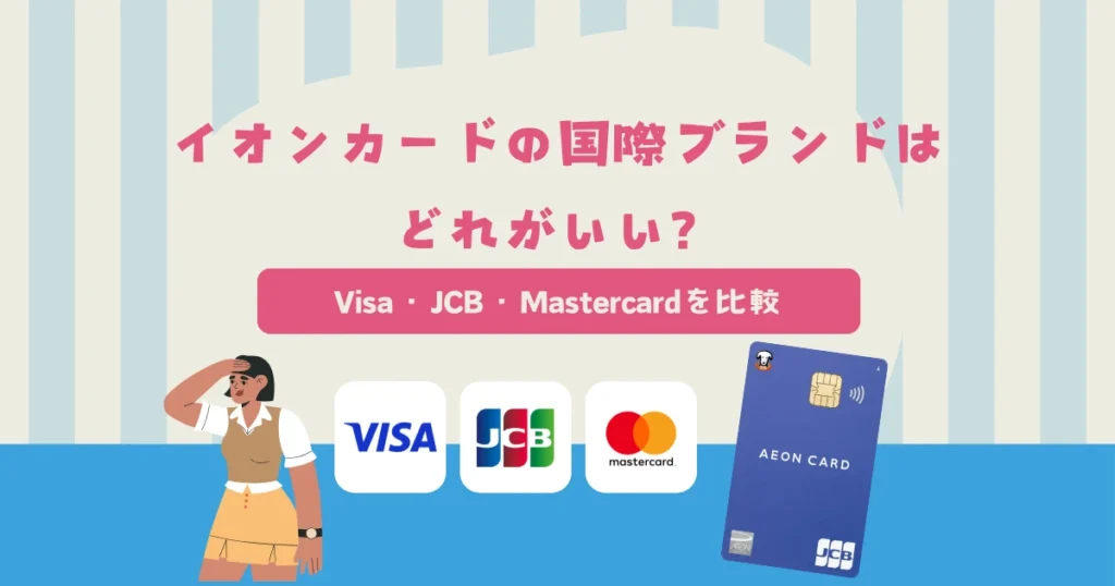 イオンカードの国際ブランドはVisa・JCB・Masterどれがいい？ブランドごとの違いを比較
