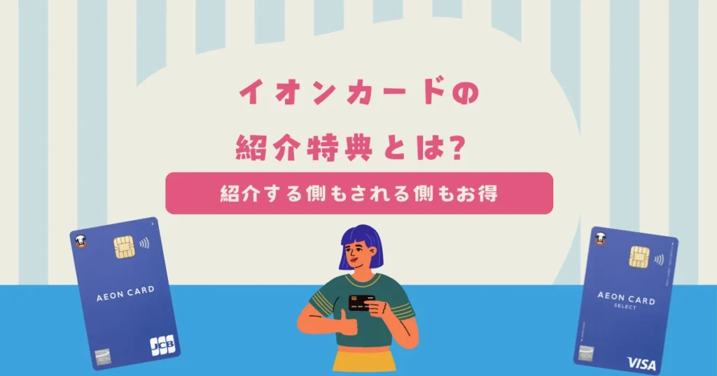 イオンカードの紹介特典は「紹介側」も「紹介された側」もどっちもお得！ご家族・ご友人紹介特典とは？
