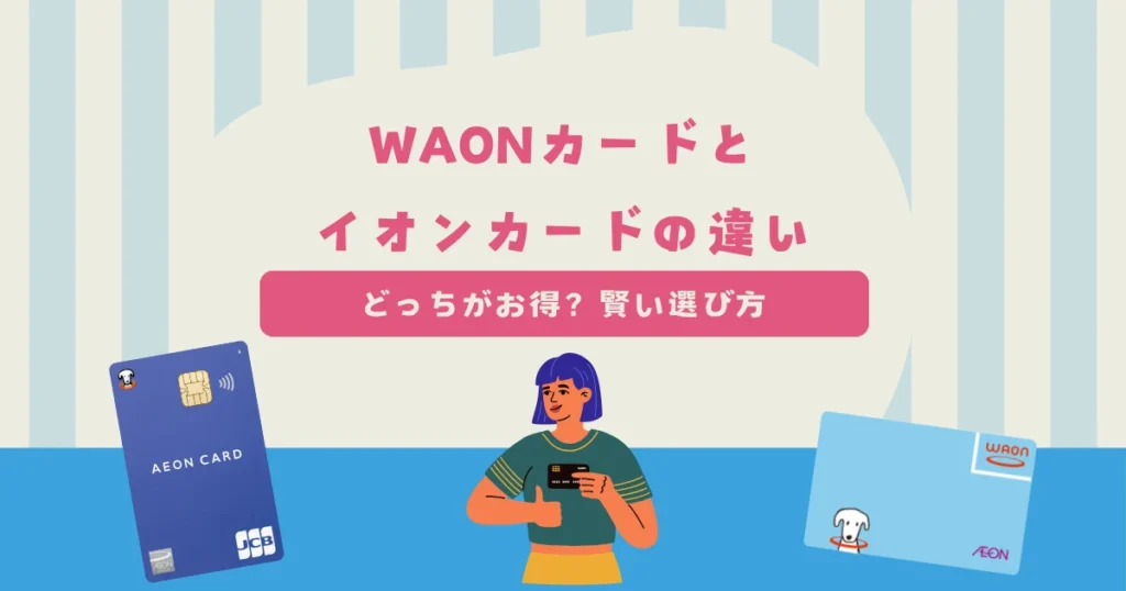 WAONカードとイオンカードの違いは？どっちがお得？賢い選び方を紹介