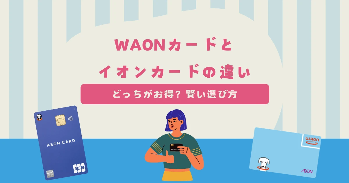 WAONカードとイオンカードの違いは?どっちがお得?賢い選び方を紹介