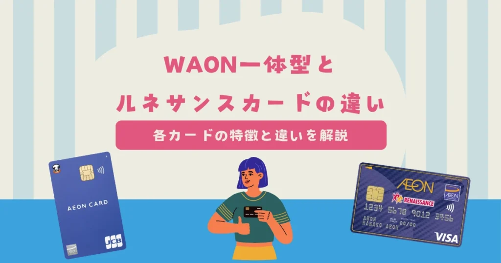 イオンカード（WAON一体型）とルネサンスカードは何が違う？各カードの特徴と違いを解説