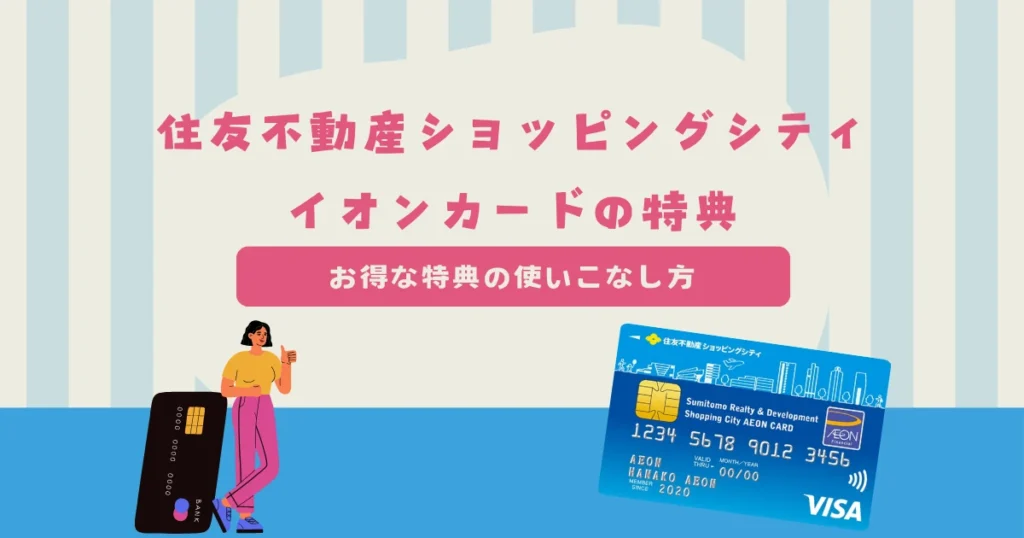 住友不動産ショッピングシティイオンカードにはお得な特典がいっぱい！特典を上手に使いこなそう！