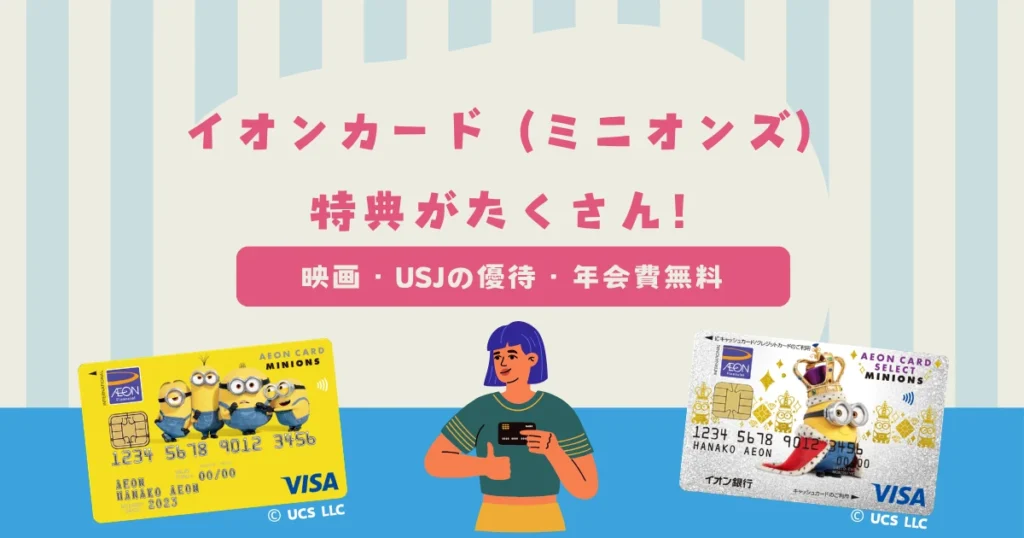 イオンカード（ミニオンズ）には嬉しい特典がたくさん！映画・USJの優待・年会費無料など紹介！