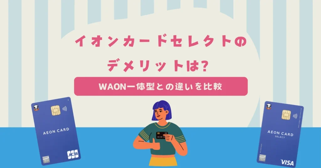 イオンカードセレクトのデメリットは？イオンカード（WAON一体型）との違い・メリットを比較