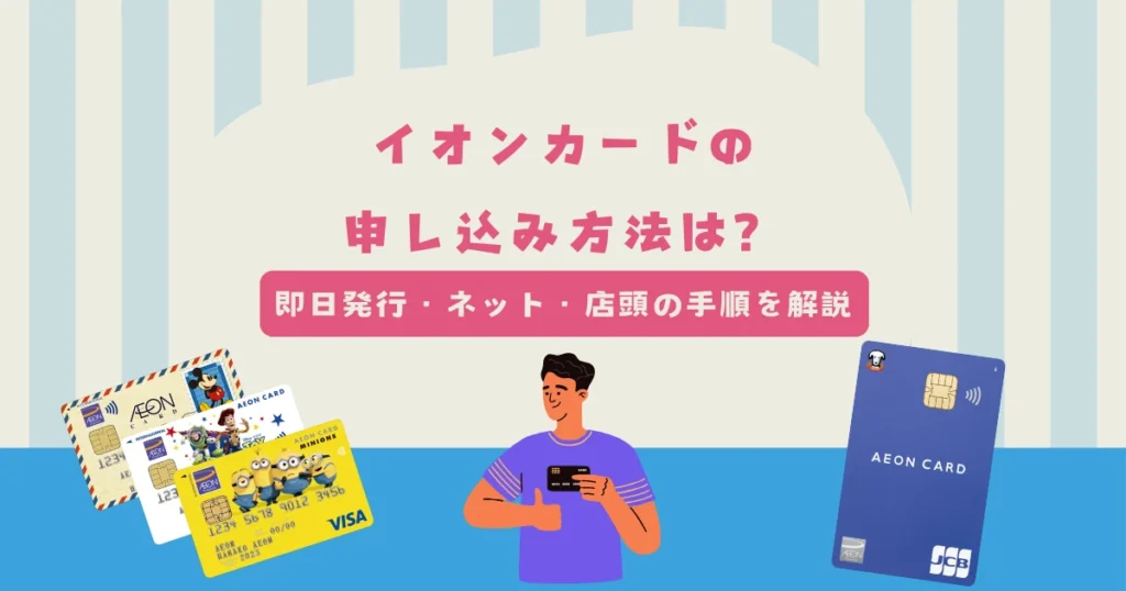 イオンカードの申し込み方法は？即日発行・ネット・店頭の手順と必要書類について