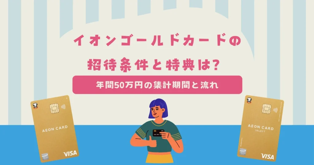イオンゴールドカードの招待条件と5つの特典について解説！年間50万円の集計期間と届くまでの流れは？