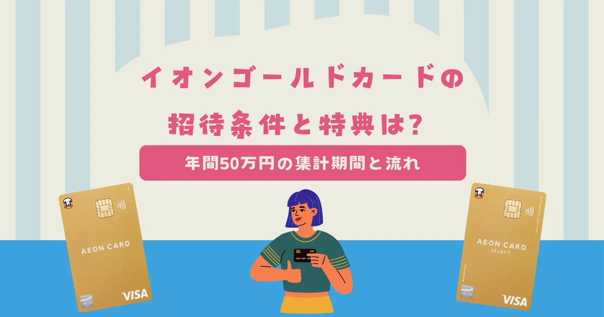 イオンゴールドカードの招待条件と5つの特典について解説！年間50万円の集計期間と届くまでの流れは？