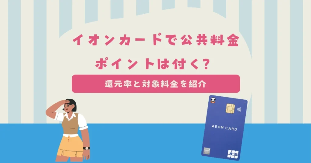 イオンカードで公共料金を払うとポイントは付く？還元率と対象料金を紹介！