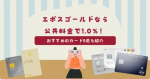 エポスゴールドカードなら公共料金の支払いで最大1.0%のポイントが貯まる!おすすめのクレジットカード5選も紹介