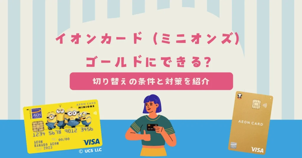 イオンカード（ミニオンズ）はゴールドにできる？切り替えの条件と失敗しない対策を紹介！