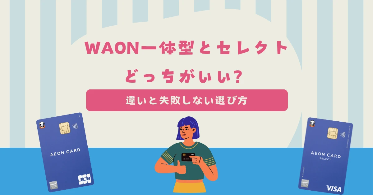 イオンカード（WAON一体型）とイオンカードセレクトを徹底比較！どっちがいい？違いと失敗しない選び方