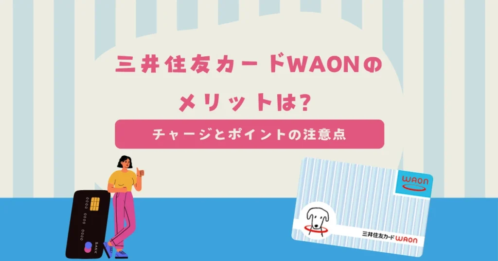 三井住友カードWAONのメリットは？チャージとポイントの注意点も解説