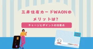 三井住友カードWAONのメリットは？チャージとポイントの注意点も解説