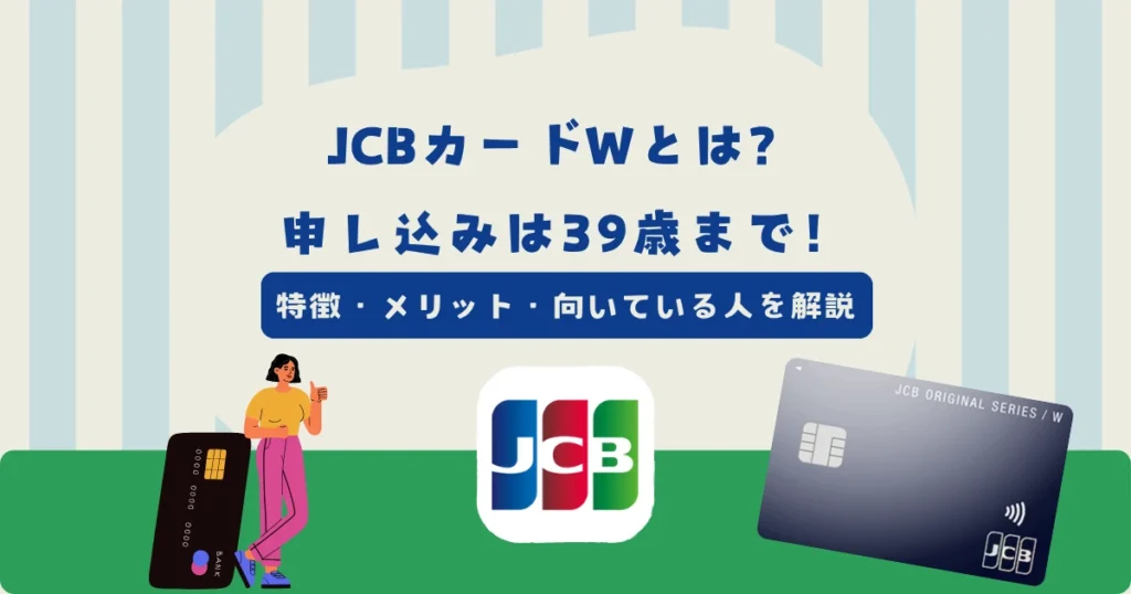 JCBカードWとは？特徴・メリット・向いている人を解説！申し込みは39歳まで