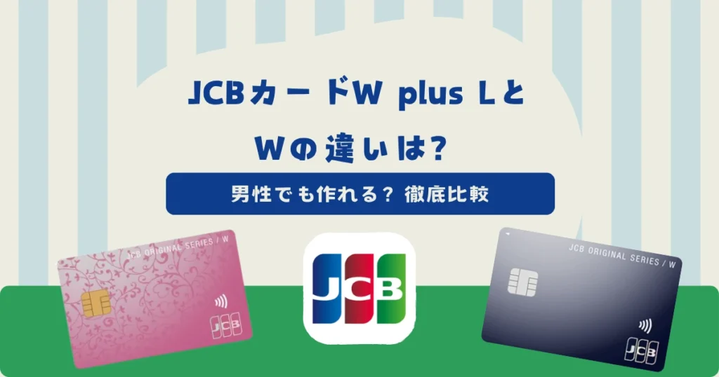【徹底比較】JCBカードW plus LとJCBカードWの違いは？男性でも作れる？