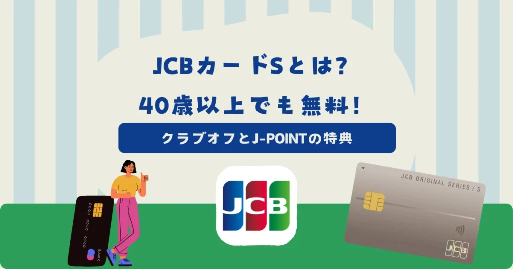 JCBカードSとは？40歳以上でも年会費無料でクラブオフとJ-POINTボーナスの対象