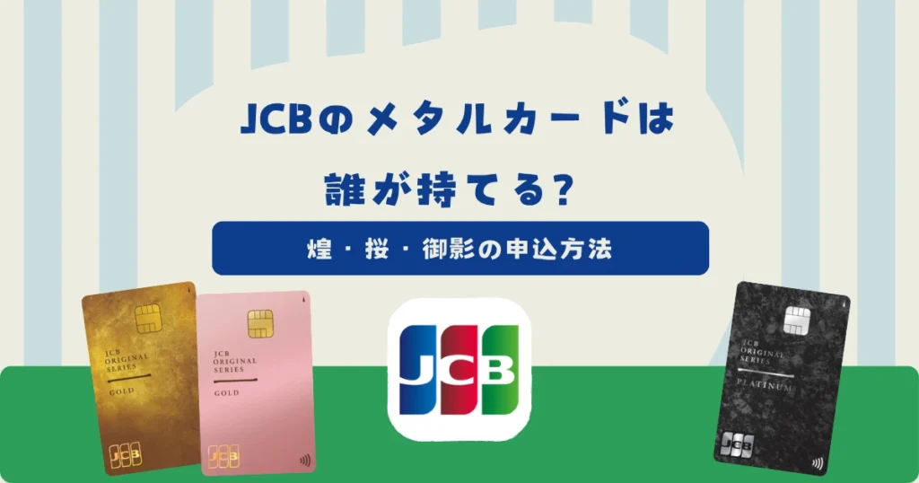 JCBのメタルカードは誰が持てる？JCBゴールド 煌・桜とJCBプラチナ 御影の申込方法