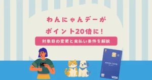 イオンの「わんにゃんデー」がポイント20倍に！対象日の変更とイオンカードの支払い条件について