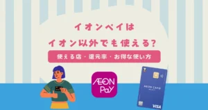 イオンペイはイオン以外でも使える？使える店・還元率・お得な使い方を解説